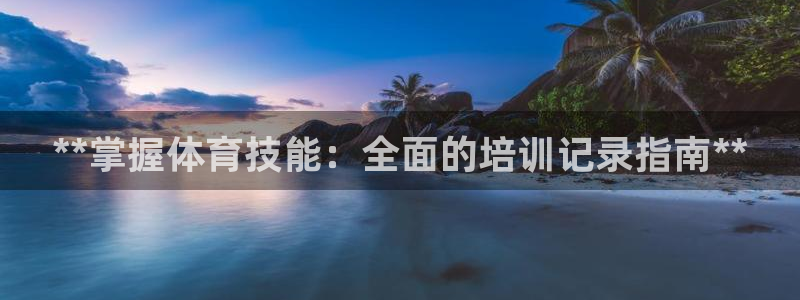 欧陆娱乐登录测速网站：**掌握体育技能：全面的培训记