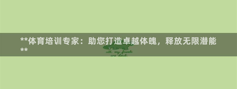 欧陆娱乐app攻略大全：**体育培训专家：助您打造卓