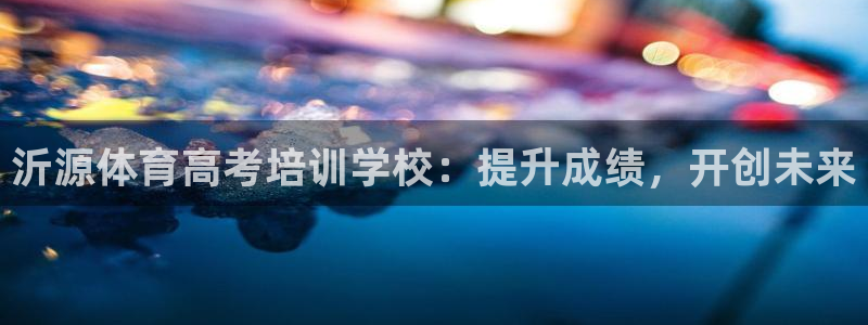 欧陆娱乐登陆平台官网：沂源体育高考培训学校：提升成绩