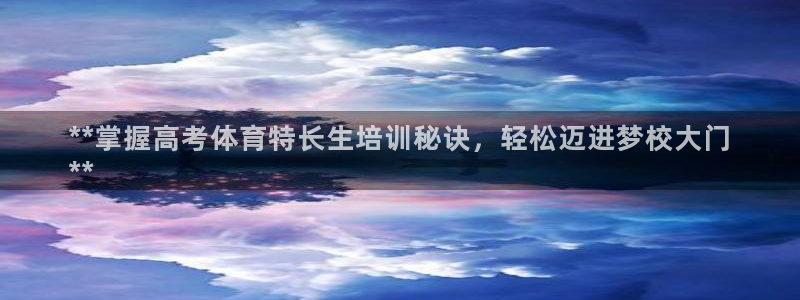 欧陆娱乐脚本怎么下载：**掌握高考体育特长生培训秘诀