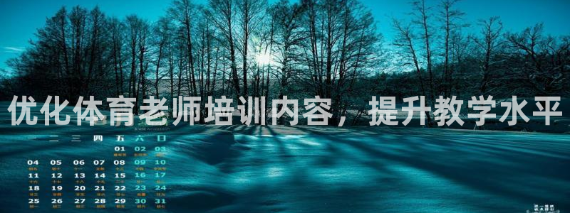 欧陆娱乐息7o777ts=0：优化体育老师培训内容，