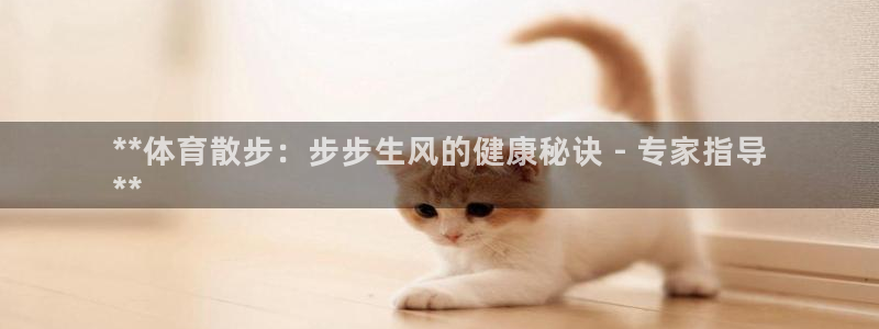 欧陆娱乐官网注册中心下载：**体育散步：步步生风的健
