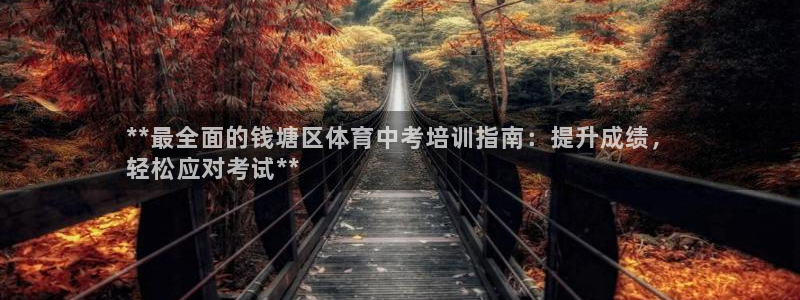 欧陆娱乐平台登录不上怎么办：**最全面的钱塘区体育中