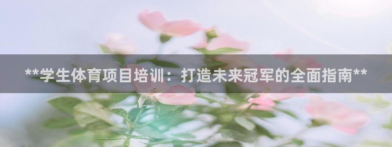 欧陆娱乐太阳：**学生体育项目培训：打造未来冠军的全