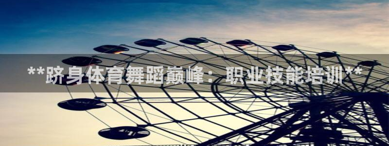 欧陆娱乐平台咋样赚钱：**跻身体育舞蹈巅峰：职业技能