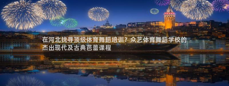 欧陆官网下载：在河北找寻顶级体育舞蹈培训？众艺体育舞