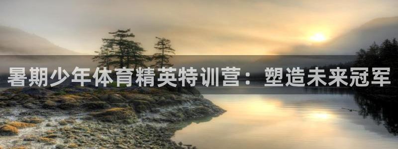 欧陆娱乐息7o777ts=0：暑期少年体育精英特训营