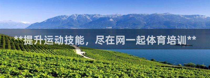 欧陆娱乐注册代理多少钱啊：**提升运动技能，尽在网一起体育培