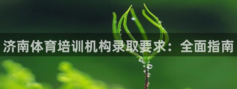 欧陆娱乐注册代理多少钱啊：济南体育培训机构录取要求：