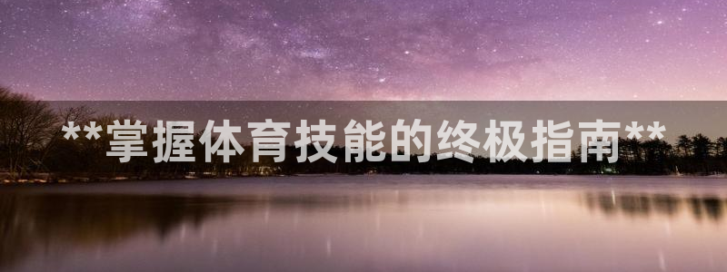 欧陆娱乐出款了吗：**掌握体育技能的终极指南**