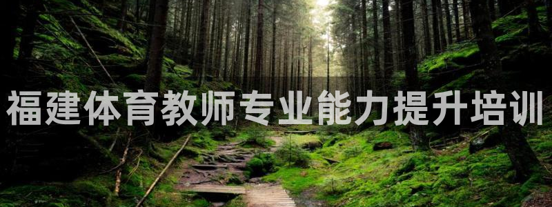 欧陆娱乐测试：福建体育教师专业能力提升培训