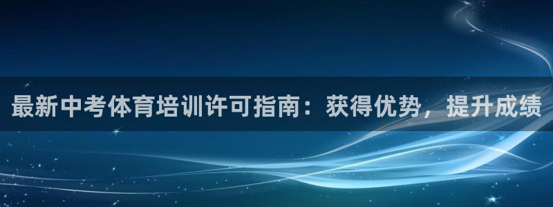 欧陆娱乐app下载：最新中考体育培训许可指南：获得优