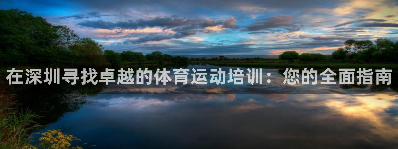 欧陆娱乐平台总代理：在深圳寻找卓越的体育运动培训：您