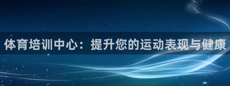 欧陆娱乐注册链接怎么弄：体育培训中心：提升您的运动表现与健康