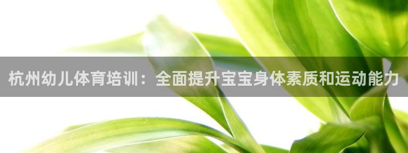 欧陆娱乐是正规吗?：杭州幼儿体育培训：全面提升宝宝身