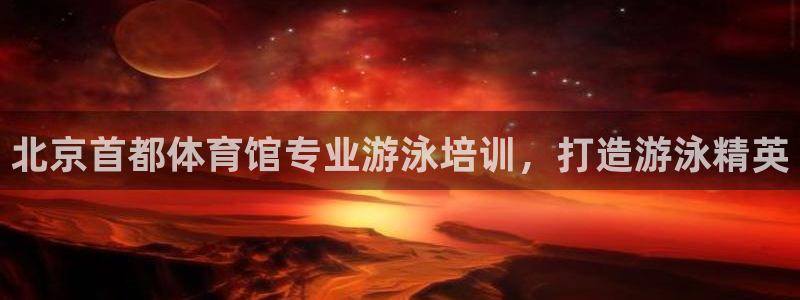 欧陆娱乐登录平台：北京首都体育馆专业游泳培训，打造游