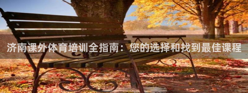 欧陆娱乐怎么注册帐号登录：济南课外体育培训全指南：您