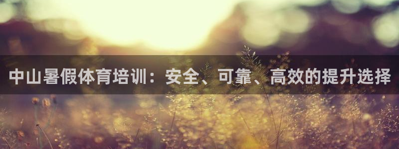 欧陆娱乐打什么方案赚钱：中山暑假体育培训：安全、可靠