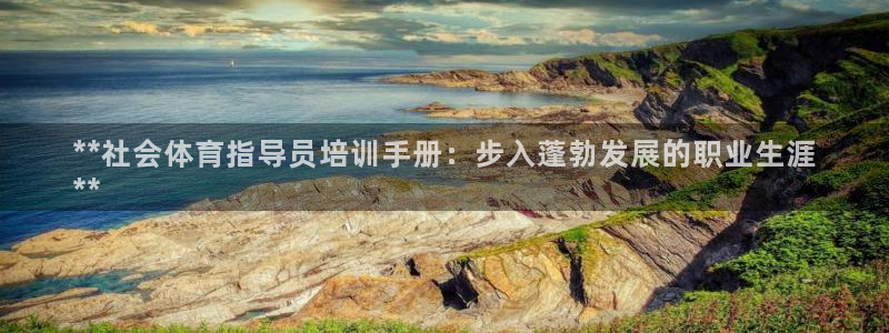 欧陆娱乐安全?：**社会体育指导员培训手册：步入蓬勃