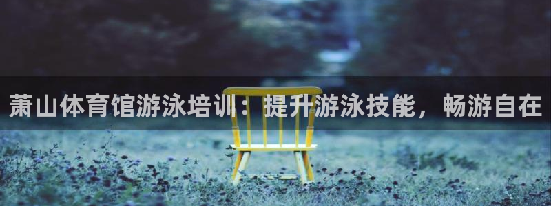欧陆娱乐出款：萧山体育馆游泳培训：提升游泳技能，畅游