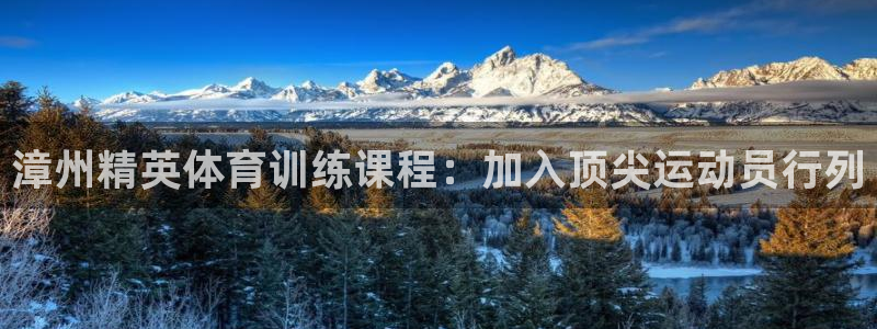 欧陆娱乐提现两百万：漳州精英体育训练课程：加入顶尖运动员行列