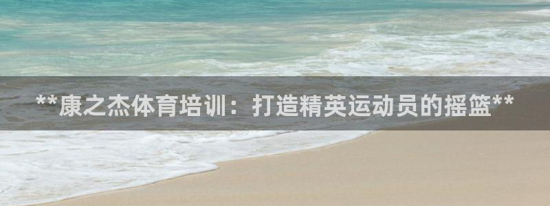 欧陆娱乐能提现嘛是真的吗：**康之杰体育培训：打造精
