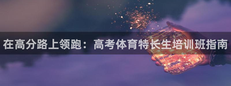 欧陆娱乐官方网站下载：在高分路上领跑：高考体育特长生培训班指