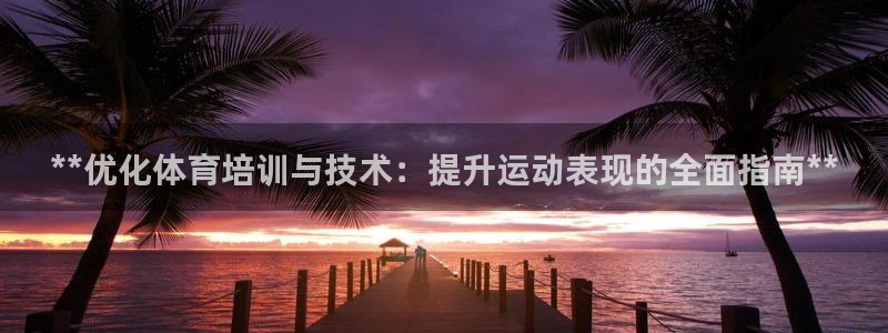 欧陆娱乐怎么注册会员账号啊：**优化体育培训与技术：提升运动