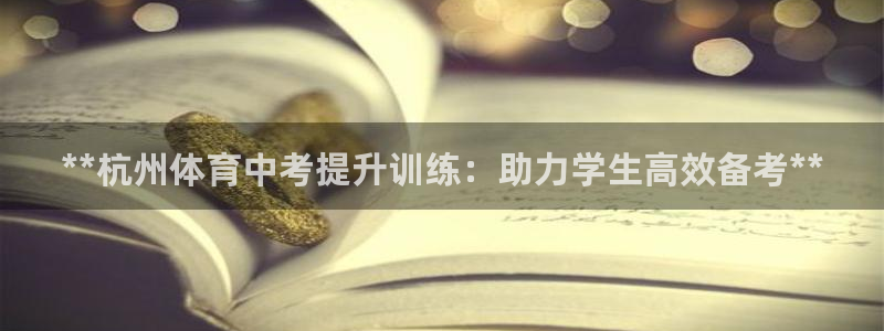 欧陆娱乐平台登陆地址是什么意思：**杭州体育中考提升