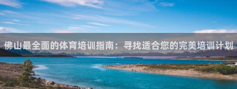 欧陆娱乐官网入口网址：佛山最全面的体育培训指南：寻找适合您的