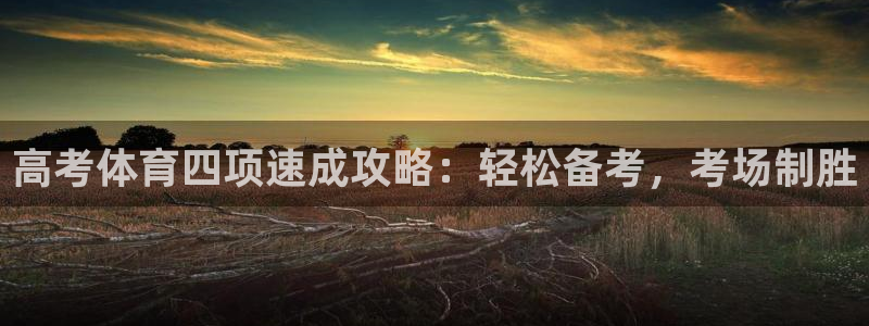 欧陆娱乐系统教程：高考体育四项速成攻略：轻松备考，考