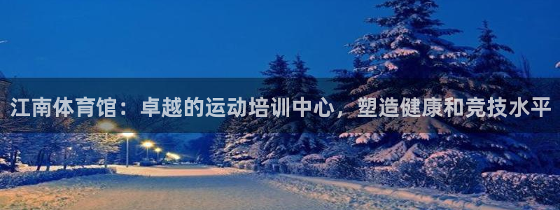 欧陆娱乐登录测速网站：江南体育馆：卓越的运动培训中心