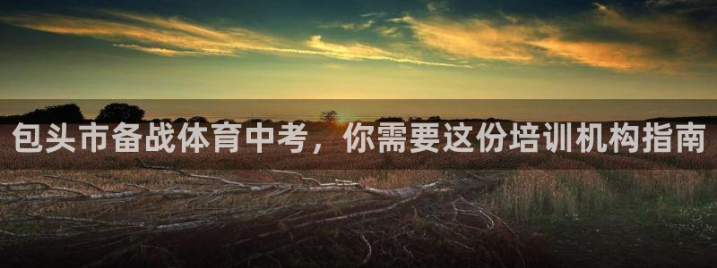 欧陆娱乐百科：包头市备战体育中考，你需要这份培训机构