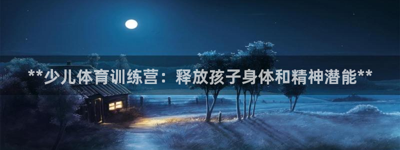 欧陆娱乐登录注册平台有哪些：**少儿体育训练营：释放