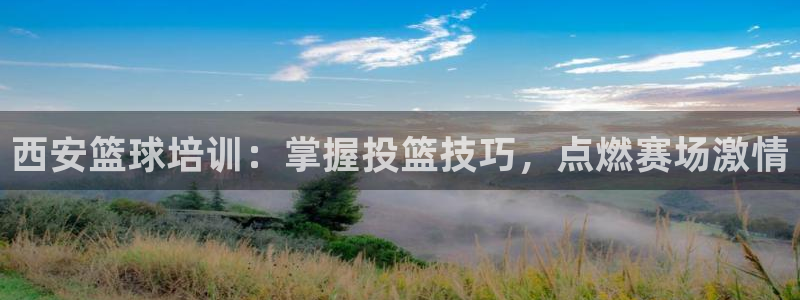 欧陆娱乐欢迎访问：西安篮球培训：掌握投篮技巧，点燃赛