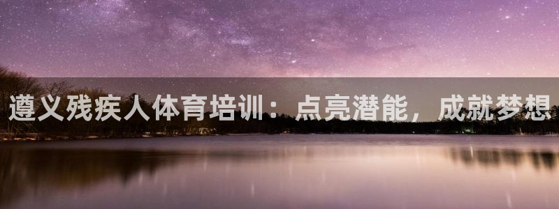 欧陆娱乐怎么注册会员账号啊：遵义残疾人体育培训：点亮