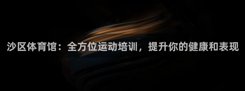 欧陆娱乐代理 贴吧：沙区体育馆：全方位运动培训，提升