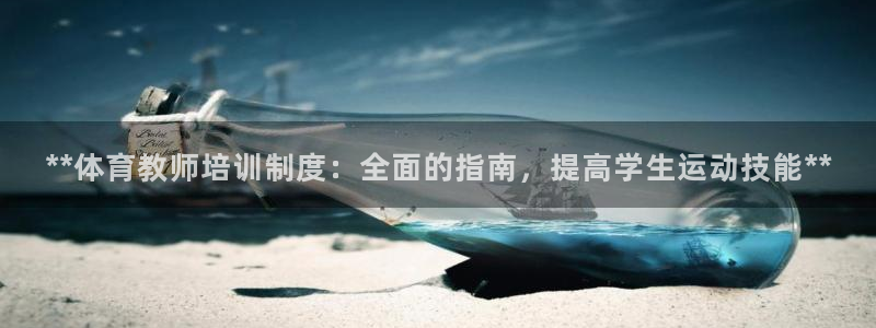 欧陆娱乐平台咋样啊：**体育教师培训制度：全面的指南
