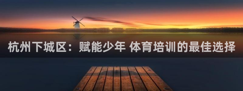 欧陆娱乐能提现嘛?：杭州下城区：赋能少年 体育培训的