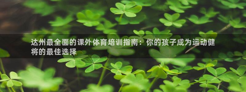 欧陆娱乐微信众：达州最全面的课外体育培训指南：你的孩