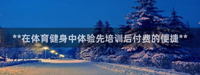 欧陆娱乐共创美好时刻：**在体育健身中体验先培训后付