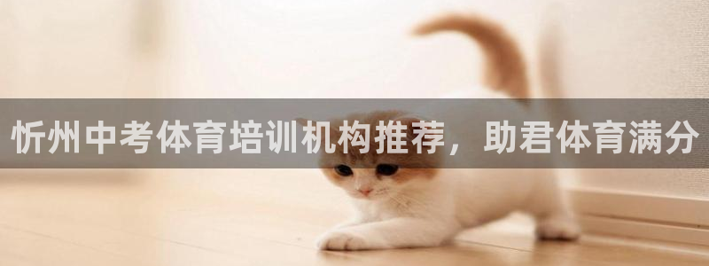 欧陆娱乐官网下载安装：忻州中考体育培训机构推荐，助君