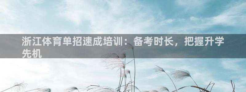 欧陆娱乐怎么注册帐号：浙江体育单招速成培训：备考时长