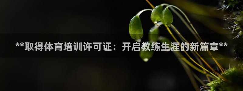 欧陆娱乐客服服务电话：**取得体育培训许可证：开启教
