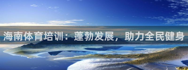 欧陆娱乐会员多少钱：海南体育培训：蓬勃发展，助力全民