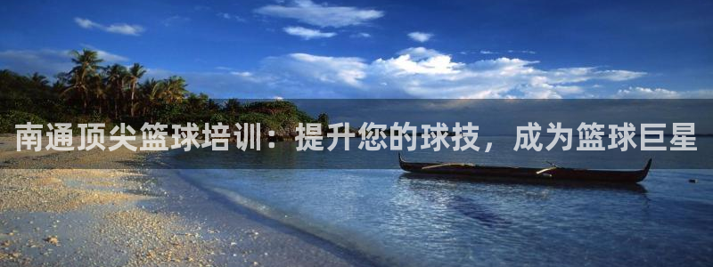 欧陆娱乐平台咋样啊安全吗：南通顶尖篮球培训：提升您的