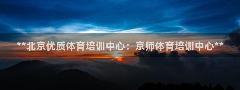 欧陆娱乐能赚钱吗知乎：**北京优质体育培训中心：京师
