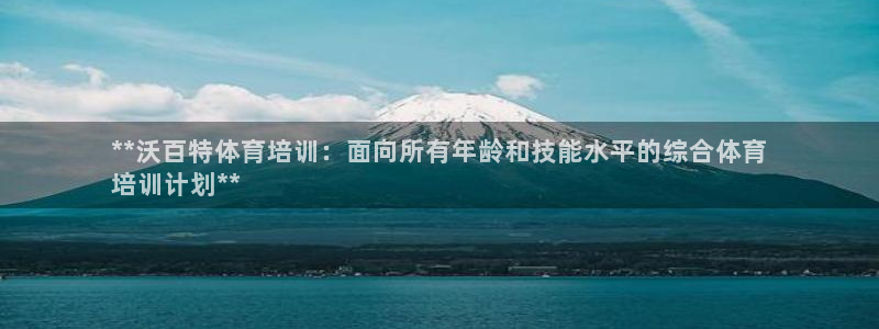 欧陆娱乐客服电话号码：**沃百特体育培训：面向所有年龄和技能