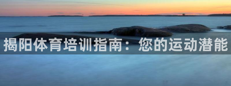 欧陆娱乐客服电话号码：揭阳体育培训指南：您的运动潜能