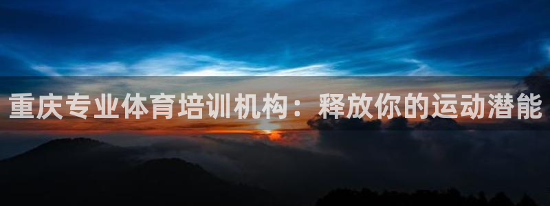 欧陆娱乐信誉如何：重庆专业体育培训机构：释放你的运动潜能